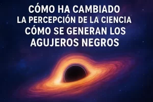 cómo ha cambiado la percepción de la ciencia en Cómo se generan los agujeros negros