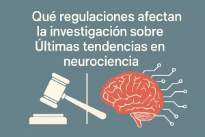 qué regulaciones afectan la investigación sobre Últimas tendencias en neurociencia