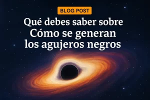 qué debes saber sobre Cómo se generan los agujeros negros