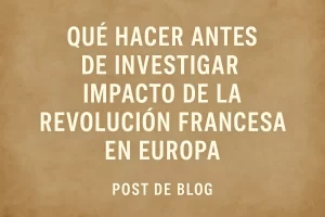 qué hacer antes de investigar Impacto de la Revolución Francesa en Europa