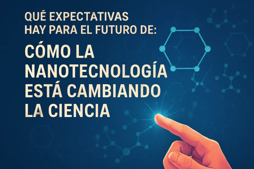qué expectativas hay para el futuro de Cómo la nanotecnología está cambiando la ciencia