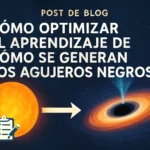 Cómo optimizar el aprendizaje de cómo se generan los agujeros negros: guía completa